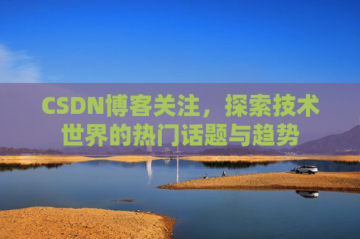 CSDN博客关注，探索技术世界的热门话题与趋势